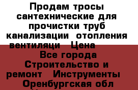 Продам тросы сантехнические для прочистки труб канализации, отопления, вентиляци › Цена ­ 1 500 - Все города Строительство и ремонт » Инструменты   . Оренбургская обл.,Новотроицк г.
